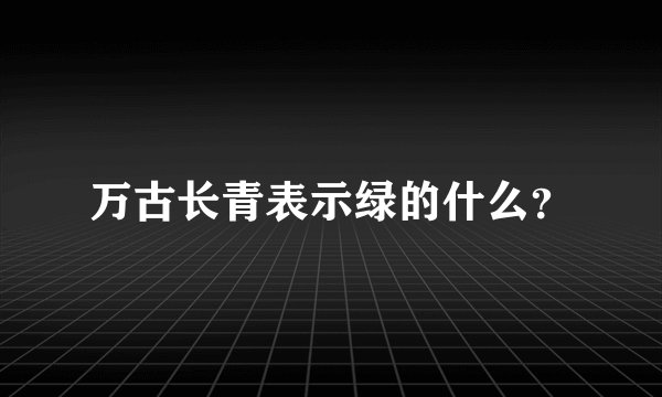 万古长青表示绿的什么？