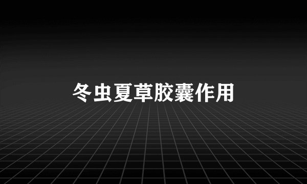 冬虫夏草胶囊作用