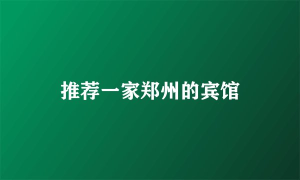 推荐一家郑州的宾馆