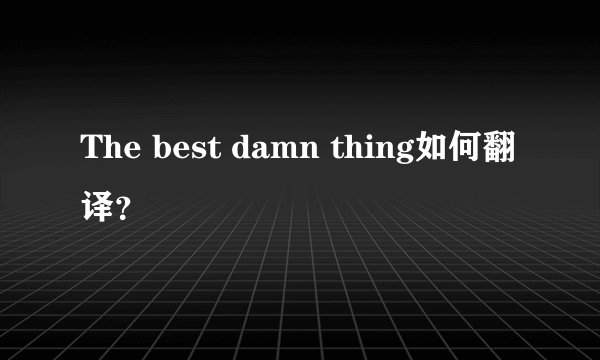 The best damn thing如何翻译？