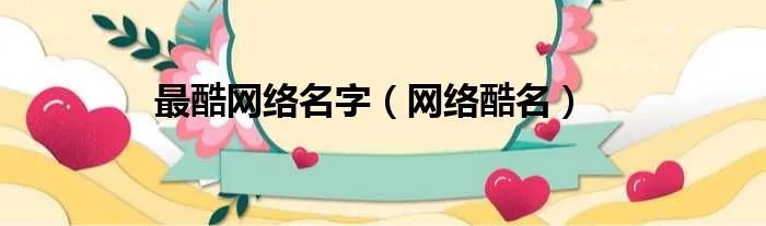 最酷网络名字（网络酷名）