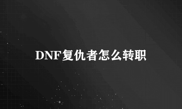 DNF复仇者怎么转职