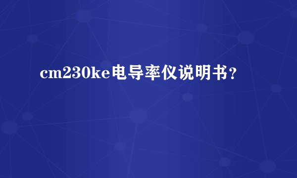 cm230ke电导率仪说明书？
