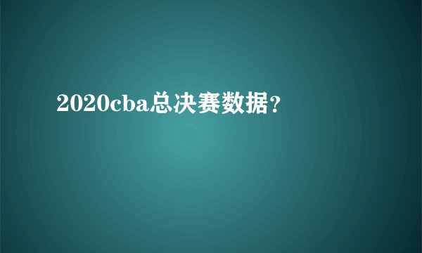 2020cba总决赛数据？