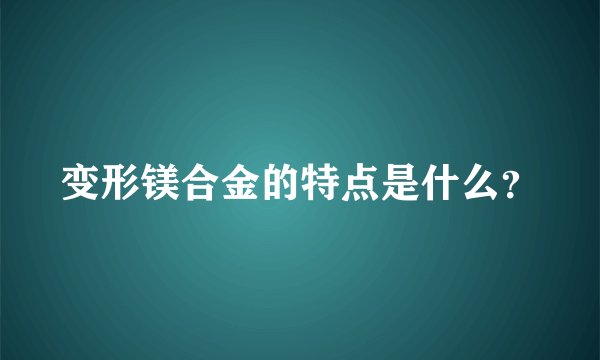 变形镁合金的特点是什么？
