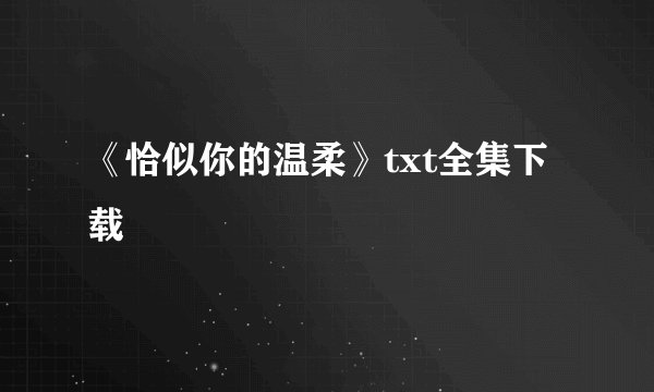 《恰似你的温柔》txt全集下载