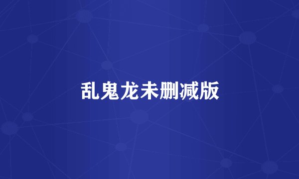 乱鬼龙未删减版