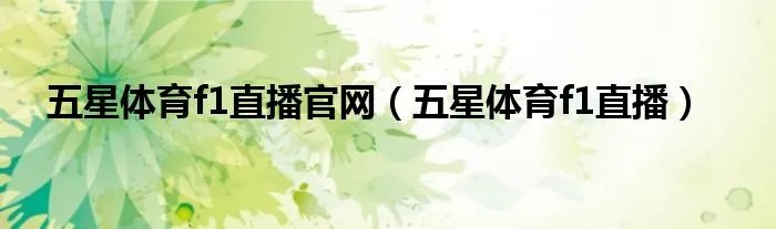 五星体育f1直播官网（五星体育f1直播）