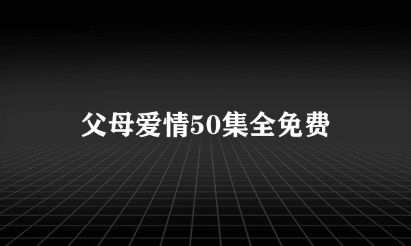 父母爱情50集全免费