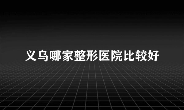 义乌哪家整形医院比较好