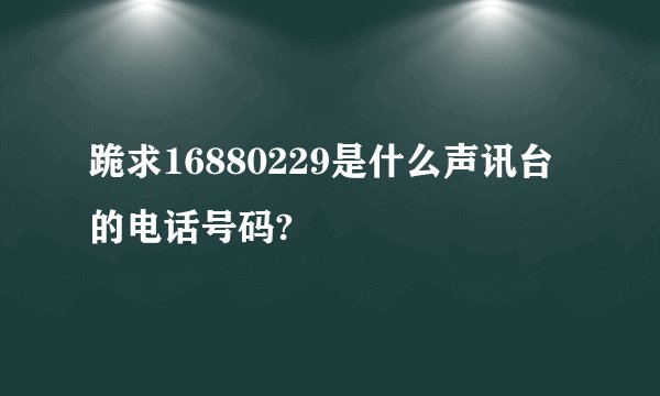 跪求16880229是什么声讯台的电话号码?