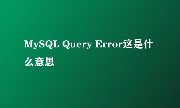 MySQL Query Error这是什么意思