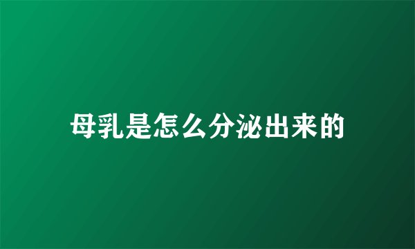 母乳是怎么分泌出来的