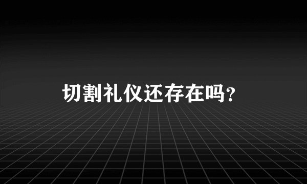 切割礼仪还存在吗？