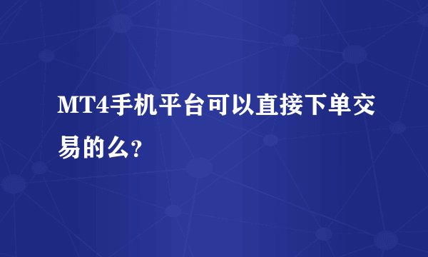 MT4手机平台可以直接下单交易的么？