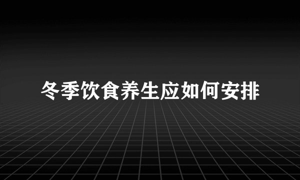 冬季饮食养生应如何安排