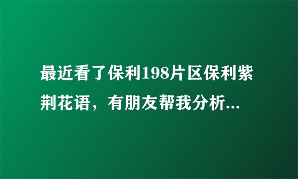 最近看了保利198片区保利紫荆花语，有朋友帮我分析一下这个片区和这个楼盘可以入手吗？
