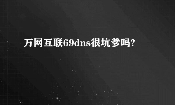 万网互联69dns很坑爹吗?