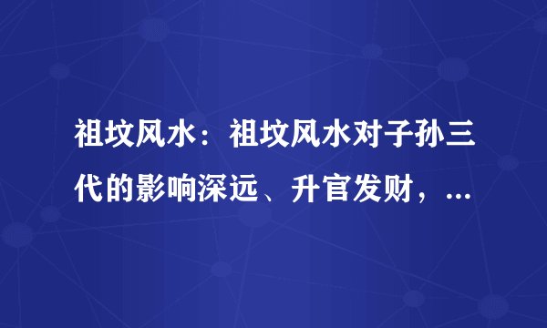 祖坟风水：祖坟风水对子孙三代的影响深远、升官发财，有什么讲究