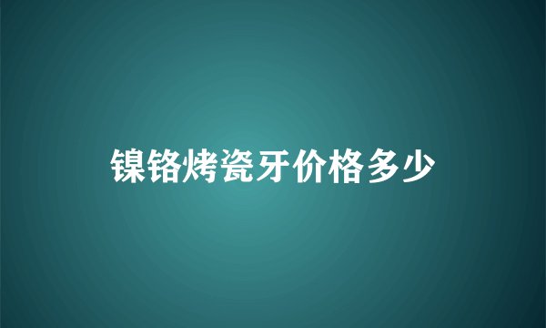 镍铬烤瓷牙价格多少