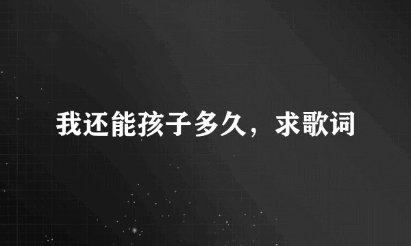 我还能孩子多久，求歌词