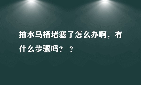 抽水马桶堵塞了怎么办啊，有什么步骤吗？ ？