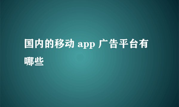 国内的移动 app 广告平台有哪些