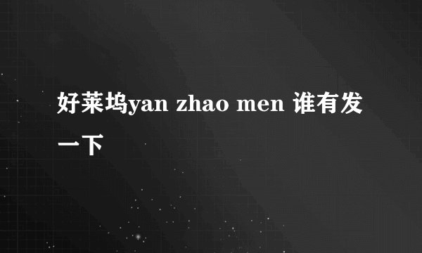 好莱坞yan zhao men 谁有发一下