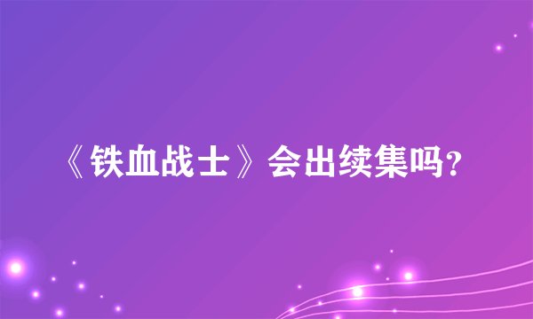 《铁血战士》会出续集吗？