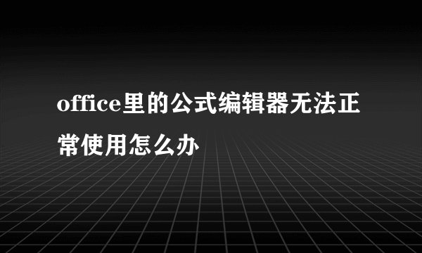 office里的公式编辑器无法正常使用怎么办
