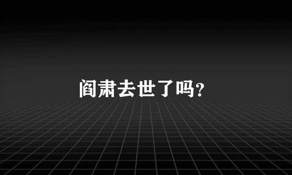 阎肃去世了吗？