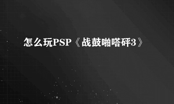 怎么玩PSP《战鼓啪嗒砰3》