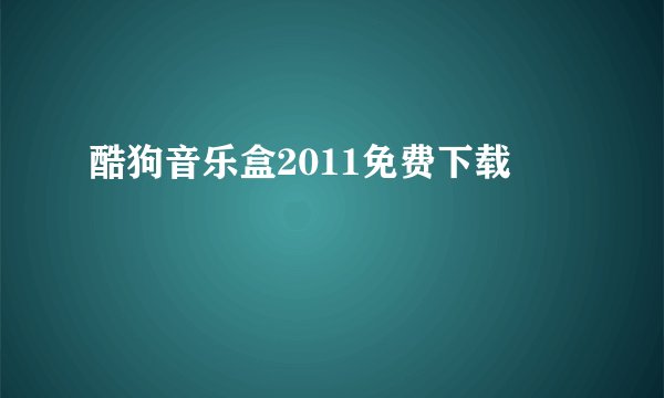 酷狗音乐盒2011免费下载
