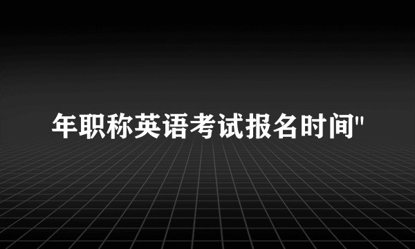 年职称英语考试报名时间
