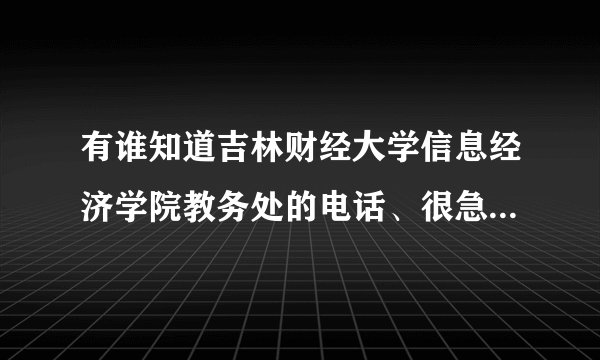 有谁知道吉林财经大学信息经济学院教务处的电话、很急，谢谢！要准确的，我查到的电话都没人接。谢谢