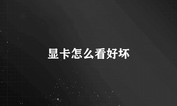 显卡怎么看好坏