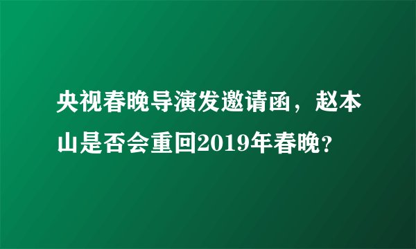 央视春晚导演发邀请函，赵本山是否会重回2019年春晚？