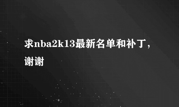 求nba2k13最新名单和补丁，谢谢
