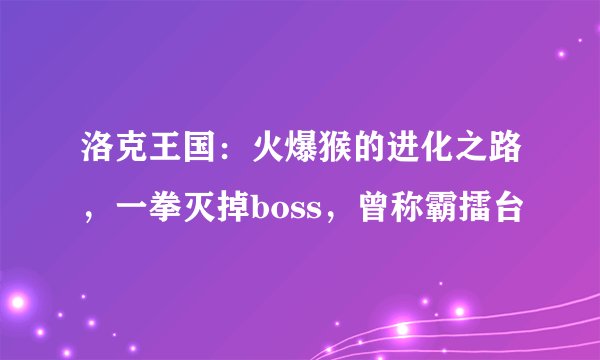 洛克王国：火爆猴的进化之路，一拳灭掉boss，曾称霸擂台
