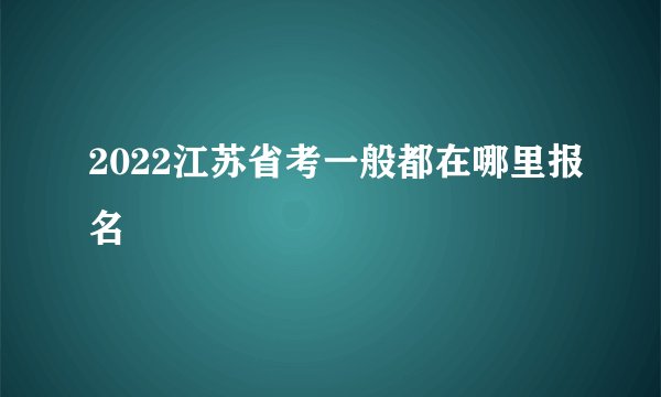 2022江苏省考一般都在哪里报名