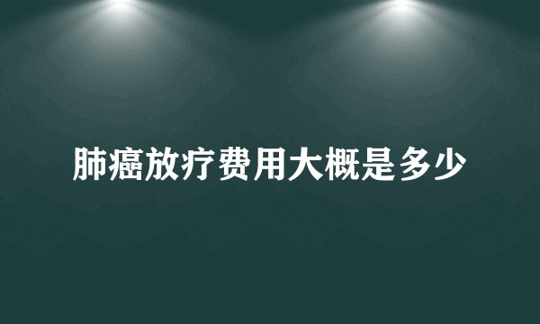 肺癌放疗费用大概是多少