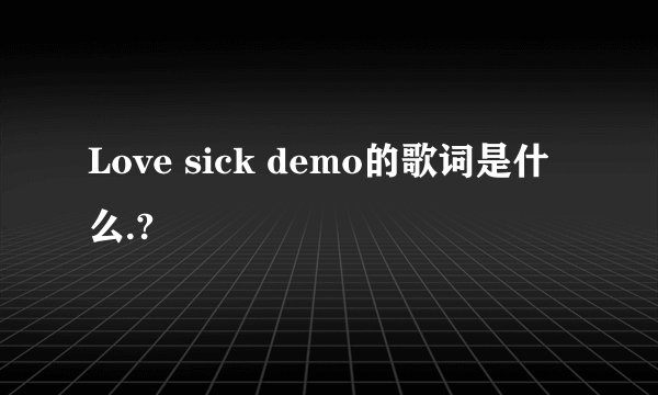 Love sick demo的歌词是什么.?