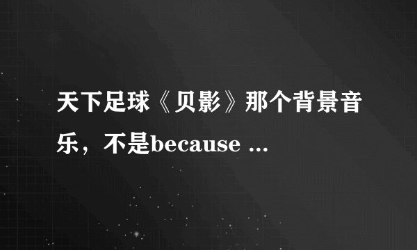 天下足球《贝影》那个背景音乐，不是because of you,像是一个狠悲惨的一个小提琴曲