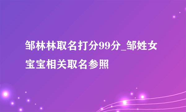 邹林林取名打分99分_邹姓女宝宝相关取名参照
