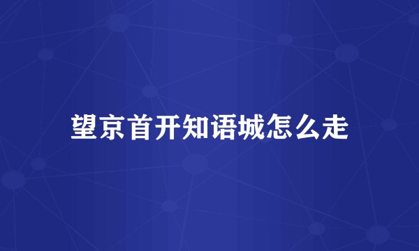 望京首开知语城怎么走