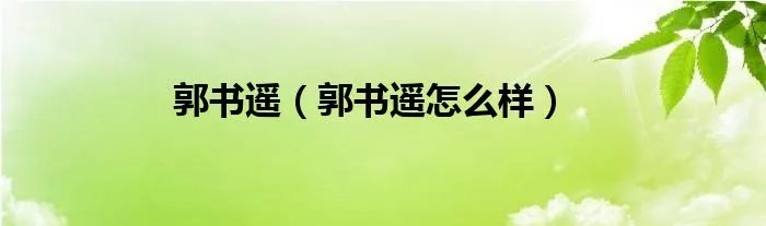 郭书遥（郭书遥怎么样）