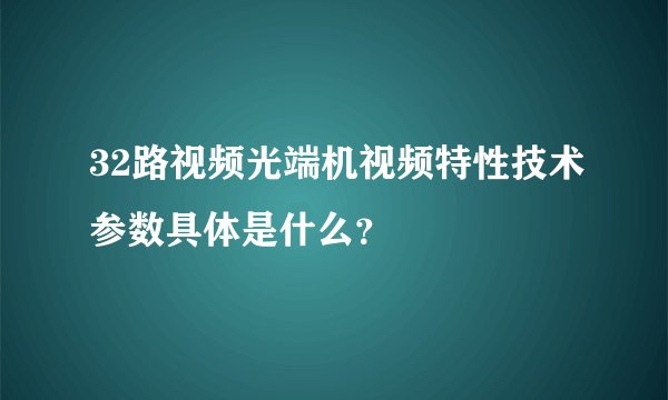 32路视频光端机视频特性技术参数具体是什么？