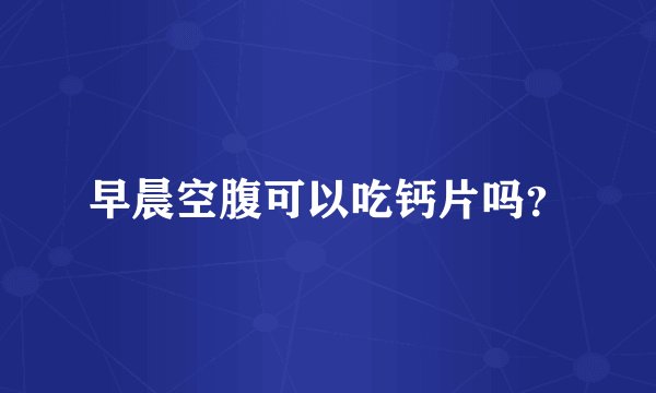 早晨空腹可以吃钙片吗？