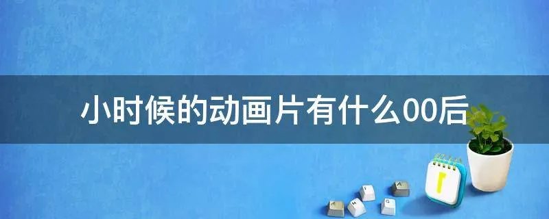 小时候的动画片有什么00后