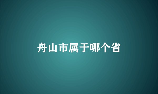 舟山市属于哪个省